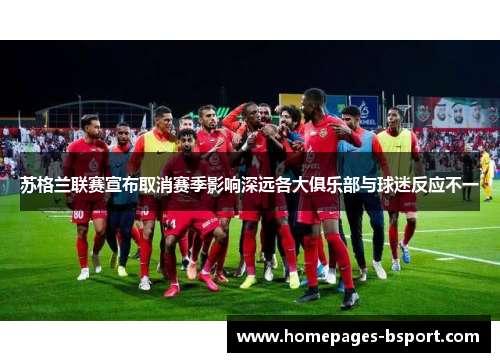 苏格兰联赛宣布取消赛季影响深远各大俱乐部与球迷反应不一