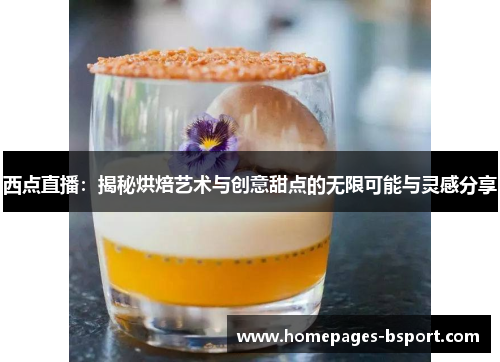 西点直播：揭秘烘焙艺术与创意甜点的无限可能与灵感分享