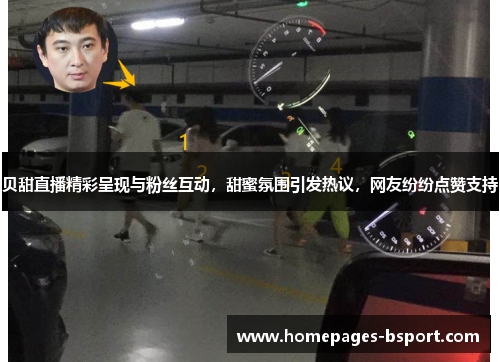 贝甜直播精彩呈现与粉丝互动，甜蜜氛围引发热议，网友纷纷点赞支持