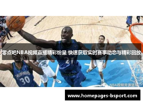 零点吧NBA视频直播精彩纷呈 快速获取实时赛事动态与精彩回放