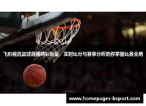 飞豹视讯篮球直播精彩纷呈，实时比分与赛事分析助你掌握比赛全局